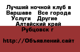 Лучший ночной клуб в Варшаве - Все города Услуги » Другие   . Алтайский край,Рубцовск г.